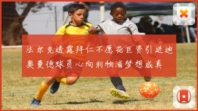 法尔克透露拜仁不愿花巨资引进迪奥曼德球员心向利物浦梦想成真