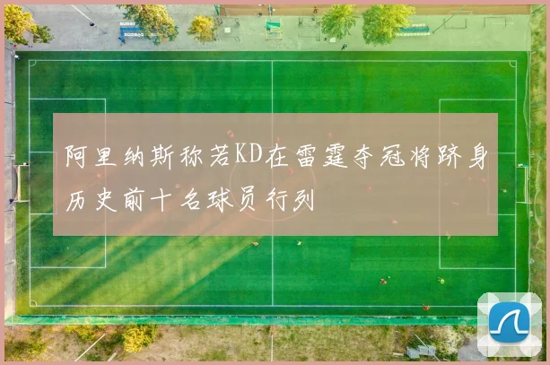 阿里纳斯称若KD在雷霆夺冠将跻身历史前十名球员行列
