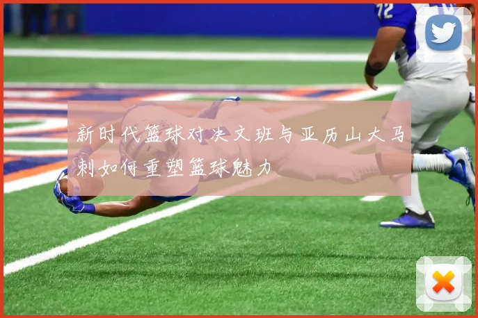 新时代篮球对决文班与亚历山大马刺如何重塑篮球魅力