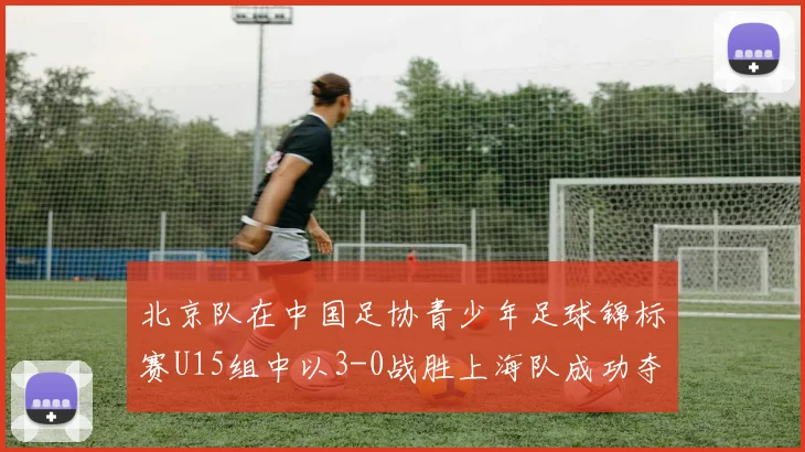 北京队在中国足协青少年足球锦标赛U15组中以3-0战胜上海队成功夺冠