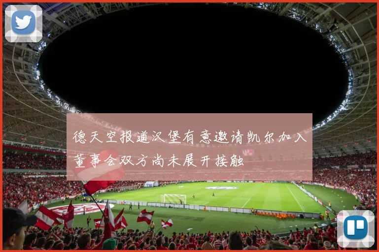德天空报道汉堡有意邀请凯尔加入董事会双方尚未展开接触