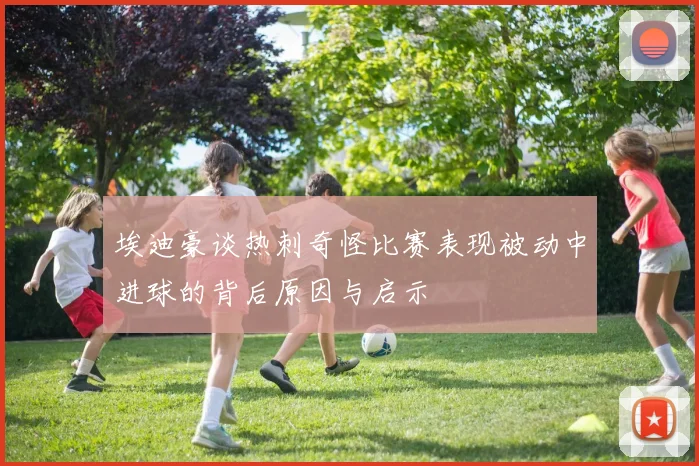 埃迪豪谈热刺奇怪比赛表现被动中进球的背后原因与启示
