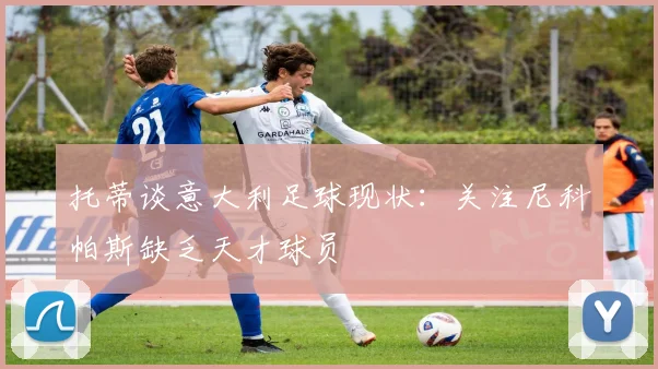 托蒂谈意大利足球现状：关注尼科帕斯缺乏天才球员