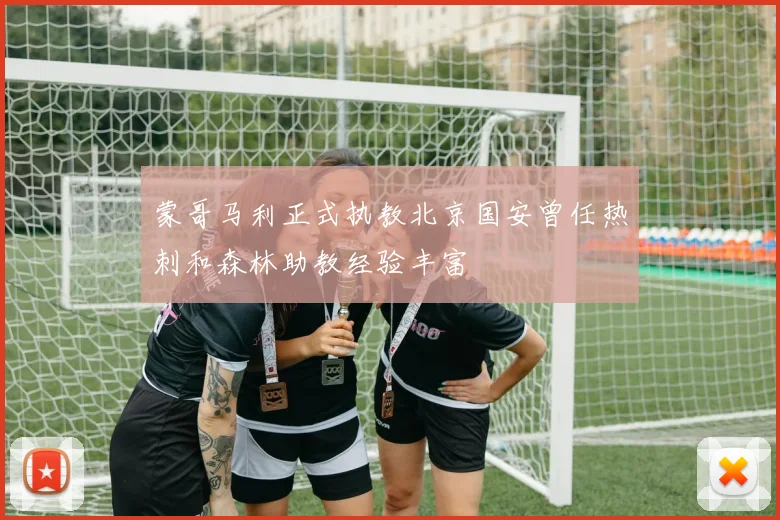 蒙哥马利正式执教北京国安曾任热刺和森林助教经验丰富