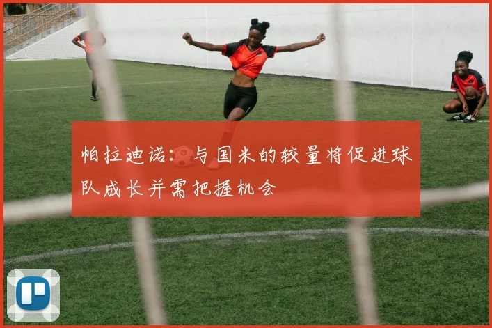 帕拉迪诺：与国米的较量将促进球队成长并需把握机会