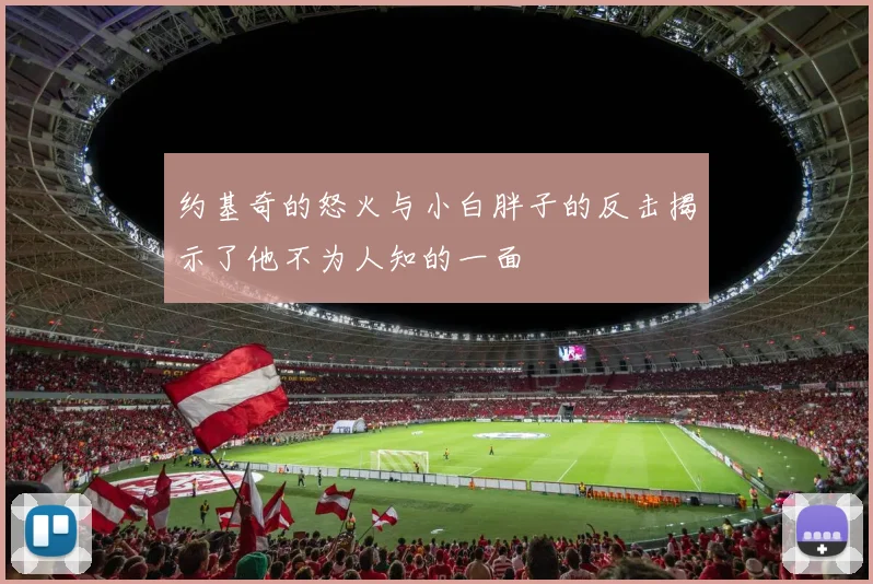 约基奇的怒火与小白胖子的反击揭示了他不为人知的一面