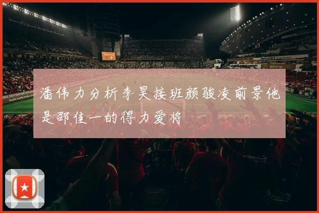 潘伟力分析李昊接班颜骏凌前景他是邵佳一的得力爱将
