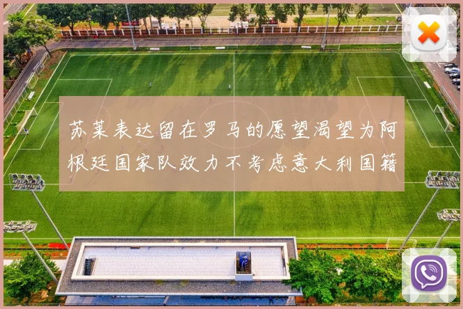 苏莱表达留在罗马的愿望渴望为阿根廷国家队效力不考虑意大利国籍