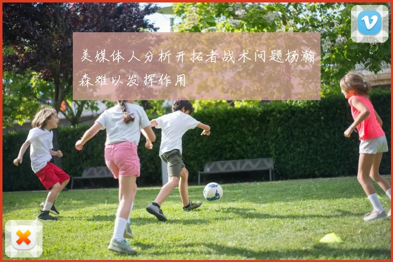 美媒体人分析开拓者战术问题杨瀚森难以发挥作用