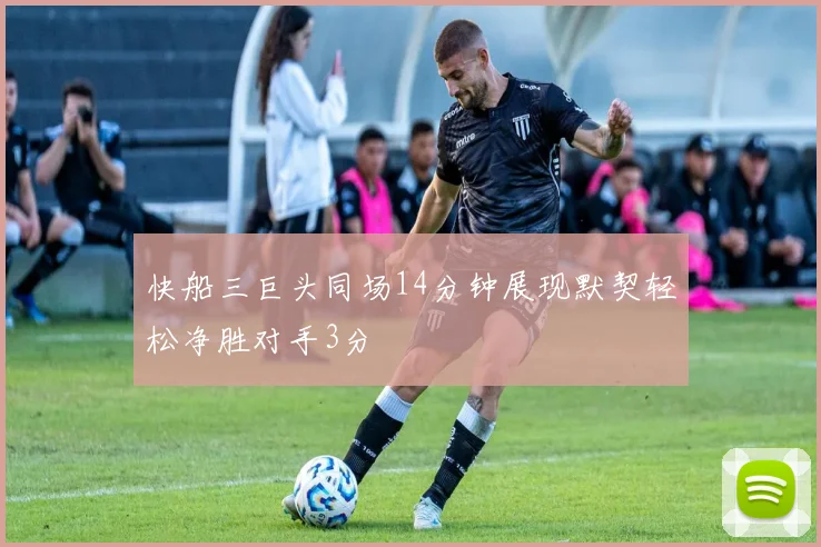 快船三巨头同场14分钟展现默契轻松净胜对手3分