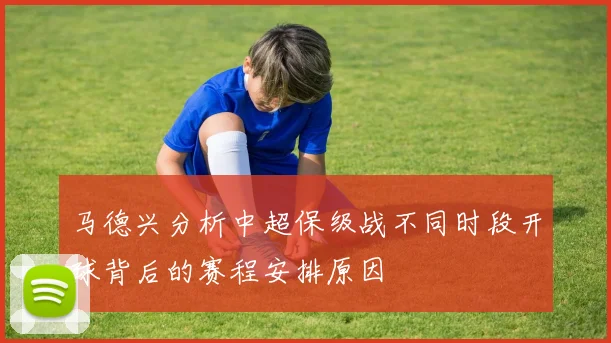 马德兴分析中超保级战不同时段开球背后的赛程安排原因