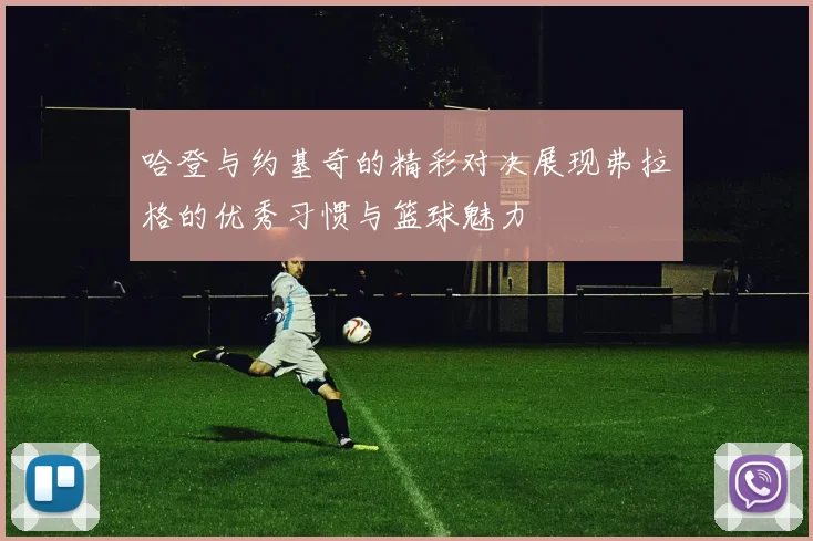 哈登与约基奇的精彩对决展现弗拉格的优秀习惯与篮球魅力
