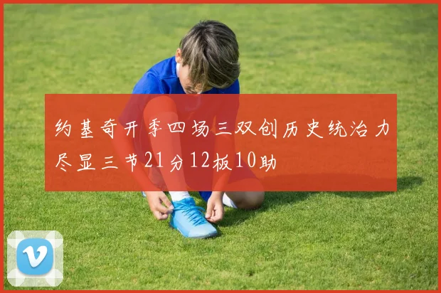约基奇开季四场三双创历史统治力尽显三节21分12板10助