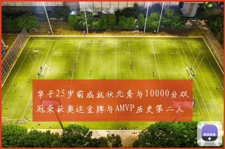 华子25岁前成就状元秀与10000分双冠荣获奥运金牌与AMVP历史第二人比肩老詹